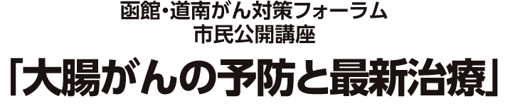 函館・道南がん対策フォーラム市民公開講座「大腸がんの予防と最新治療」