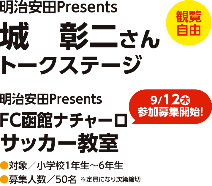 【観覧自由】明治安田Presents　城彰二さんトークステージ【9/12（木）参加募集開始】FC函館ナチャーロサッカー教室　対象／小学校１年生〜６年生　対象人数／50名※定員になり次第締切