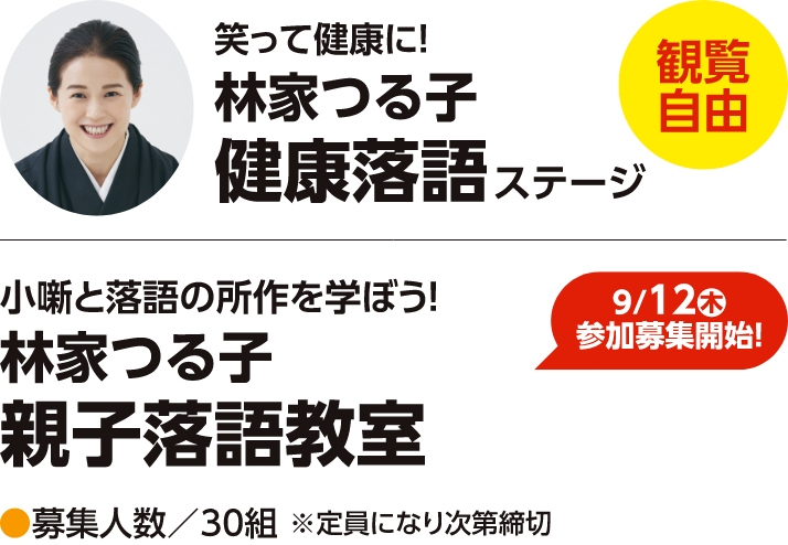 【観覧自由】笑って健康に！林家つる子　健康落語ステージ
【9/12(木)参加募集開始】小噺と落語の所作を学ぼう！林家つる子 親子落語教室
募集人数／30組※定員になり次第締切