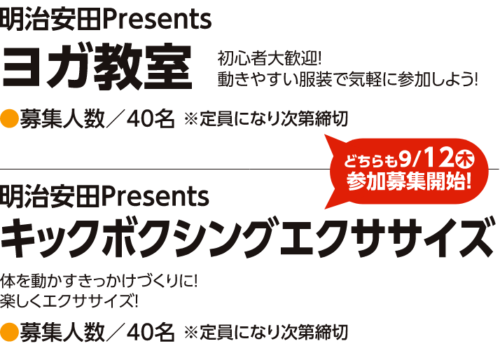 【9/12（木）参加募集開始】明治安田生命Presents ヨガ教室　初心者歓迎！動きやすい格好で気軽に参加しよう！募集人数／40名※定員になり次第締切【9/12（木）参加募集開始】明治安田生命Presentsキックボクシングエクササイズ　体を動かすきっかけ作りに！楽しくエクササイズ！　募集人数／40名　※定員になり次第締切