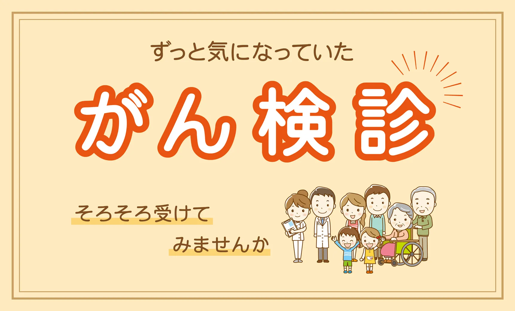 ずっと気になっていた がん検診 そろそろ受けてみませんか